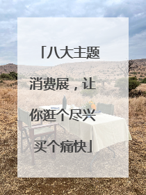 八大主题消费展，让你逛个尽兴买个痛快